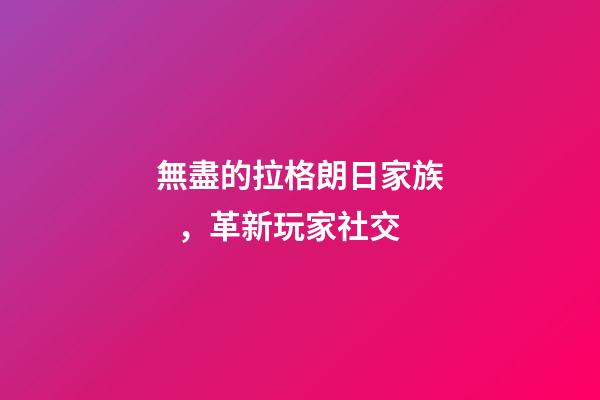 無盡的拉格朗日家族，革新玩家社交-第1張-觀點-玄機派